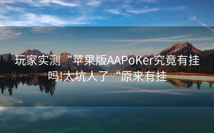玩家实测“苹果版AAPoKer究竟有挂吗!太坑人了“原来有挂