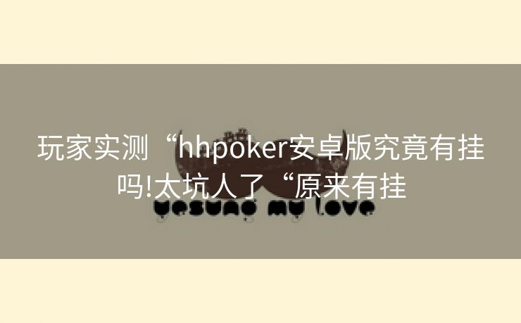 玩家实测“hhpoker安卓版究竟有挂吗!太坑人了“原来有挂