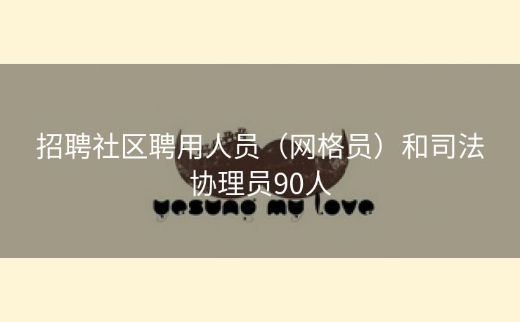 招聘社区聘用人员（网格员）和司法协理员90人