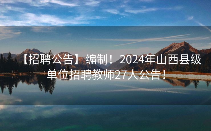 【招聘公告】编制！2024年山西县级单位招聘教师27人公告！