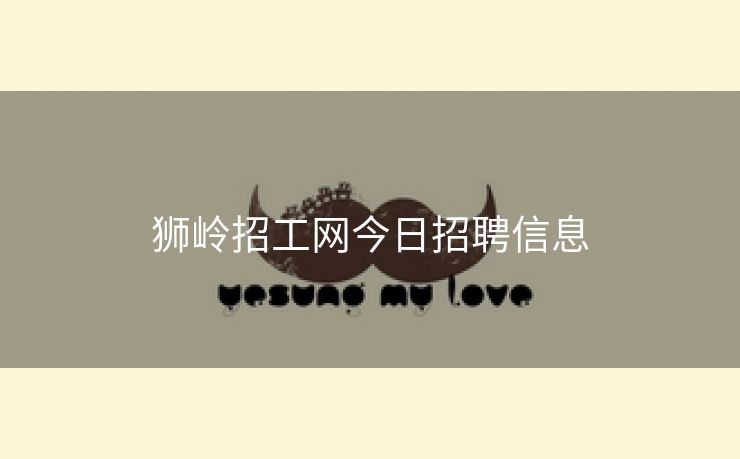 狮岭招工网今日招聘信息