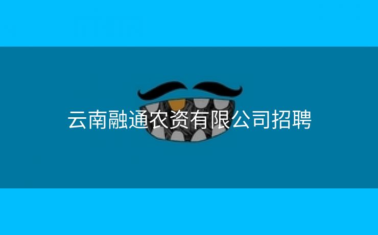 云南融通农资有限公司招聘