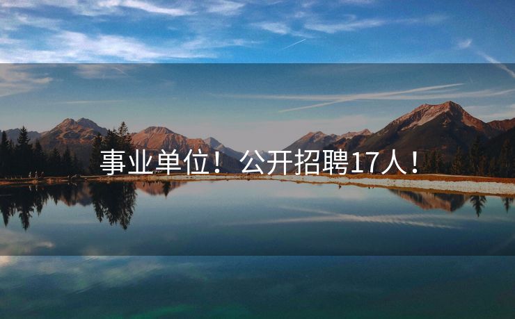 事业单位！公开招聘17人！