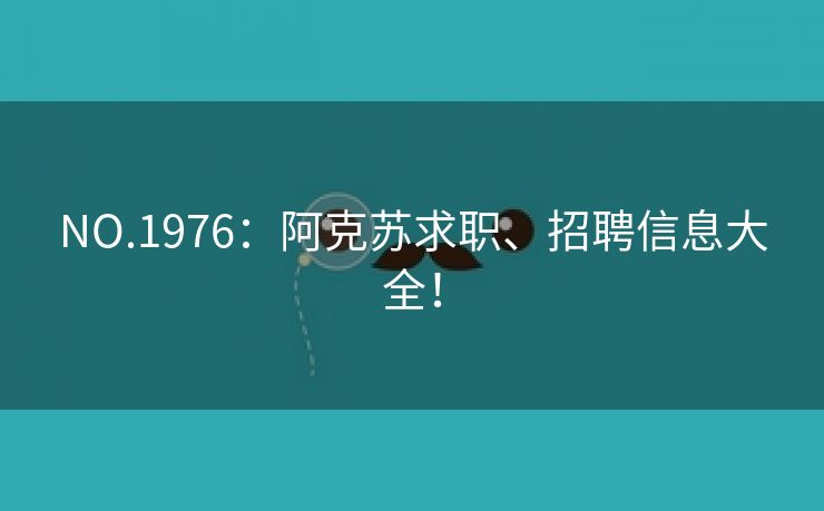 NO.1976：阿克苏求职、招聘信息大全！