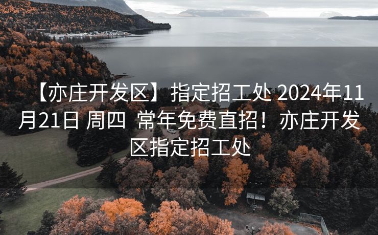 【亦庄开发区】指定招工处 2024年11月21日 周四  常年免费直招！亦庄开发区指定招工处