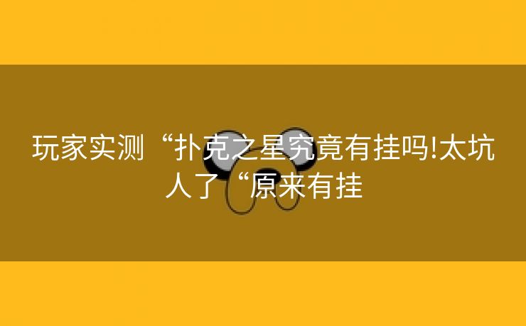 玩家实测“扑克之星究竟有挂吗!太坑人了“原来有挂