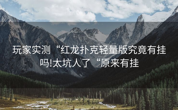 玩家实测“红龙扑克轻量版究竟有挂吗!太坑人了“原来有挂