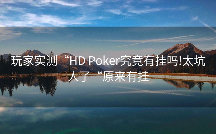 玩家实测“HD Poker究竟有挂吗!太坑人了“原来有挂