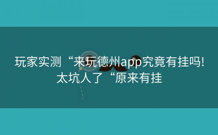 玩家实测“来玩德州app究竟有挂吗!太坑人了“原来有挂