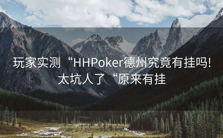 玩家实测“HHPoker德州究竟有挂吗!太坑人了“原来有挂