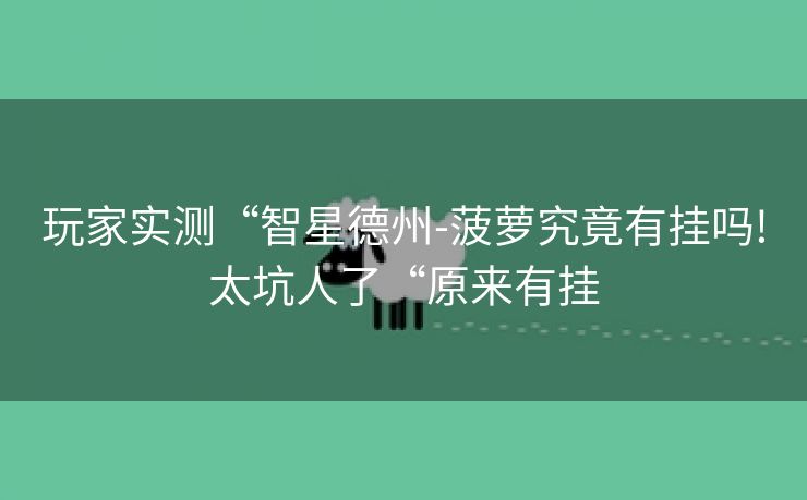 玩家实测“智星德州-菠萝究竟有挂吗!太坑人了“原来有挂