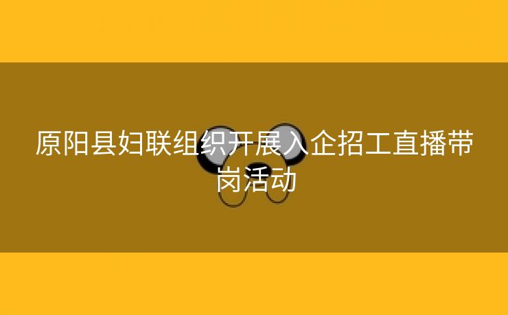 原阳县妇联组织开展入企招工直播带岗活动