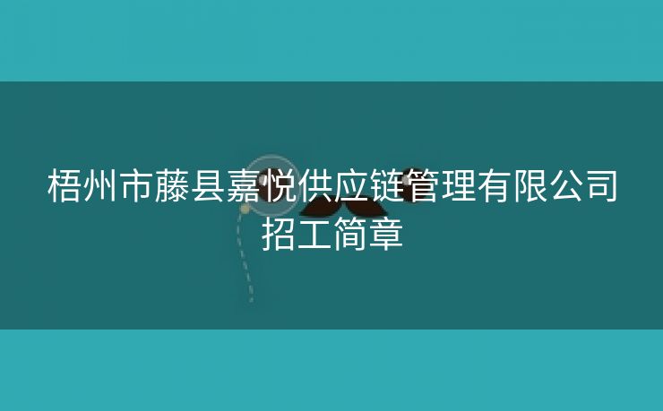 梧州市藤县嘉悦供应链管理有限公司招工简章