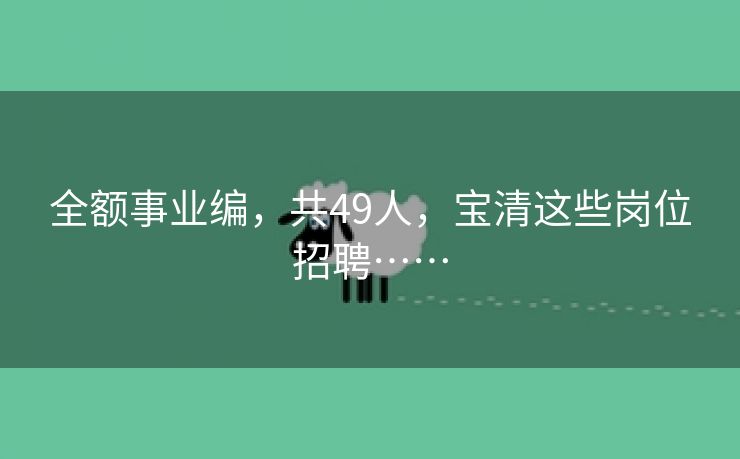 全额事业编，共49人，宝清这些岗位招聘……