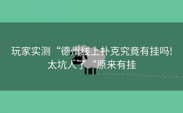 玩家实测“德州线上扑克究竟有挂吗!太坑人了“原来有挂