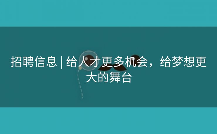 招聘信息 | 给人才更多机会，给梦想更大的舞台