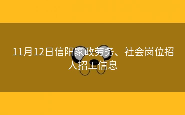 11月12日信阳家政劳务、社会岗位招人招工信息