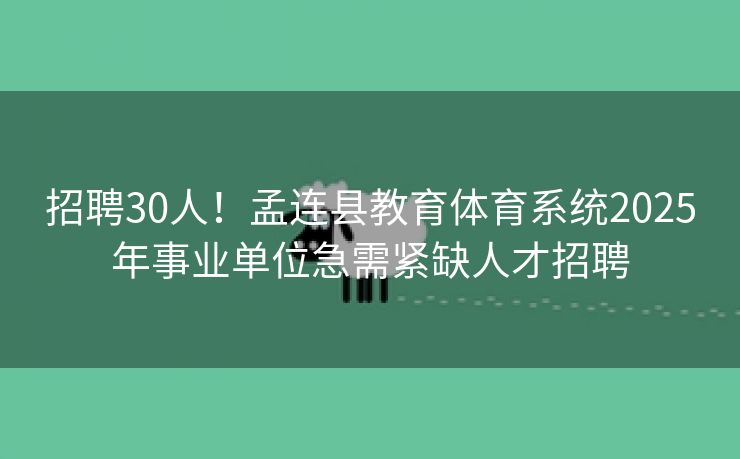 招聘30人！孟连县教育体育系统2025年事业单位急需紧缺人才招聘