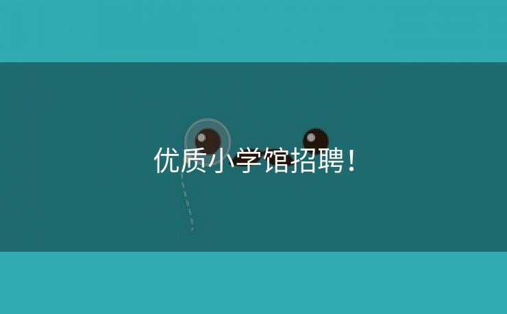 优质小学馆招聘！