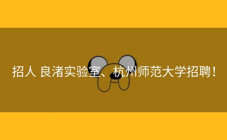 招人 良渚实验室、杭州师范大学招聘！