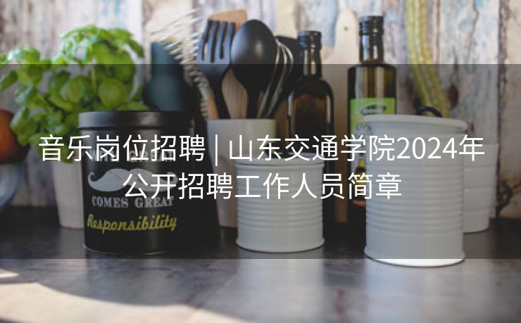 音乐岗位招聘 | 山东交通学院2024年公开招聘工作人员简章