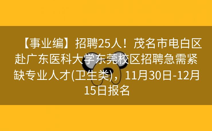 【事业编】招聘25人！茂名市电白区赴广东医科大学东莞校区招聘急需紧缺专业人才(卫生类)，11月30日-12月15日报名