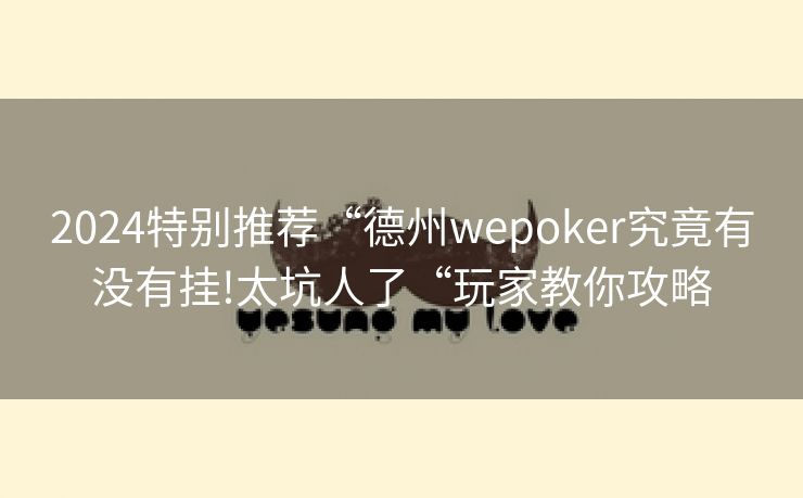 2024特别推荐“德州wepoker究竟有没有挂!太坑人了“玩家教你攻略