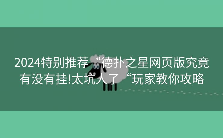 2024特别推荐“德扑之星网页版究竟有没有挂!太坑人了“玩家教你攻略