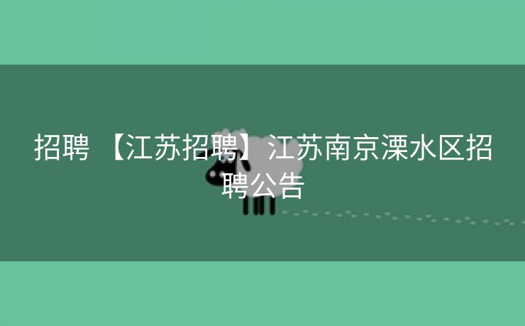招聘 【江苏招聘】江苏南京溧水区招聘公告