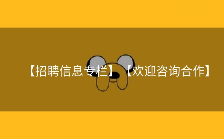 【招聘信息专栏】【欢迎咨询合作】