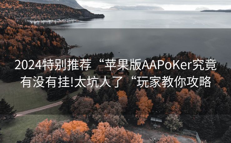 2024特别推荐“苹果版AAPoKer究竟有没有挂!太坑人了“玩家教你攻略