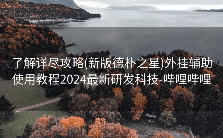 了解详尽攻略(新版德朴之星)外挂辅助使用教程2024最新研发科技-哔哩哔哩
