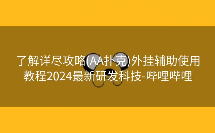 了解详尽攻略(AA扑克)外挂辅助使用教程2024最新研发科技-哔哩哔哩