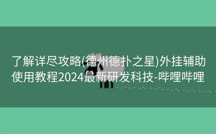 了解详尽攻略(德州德扑之星)外挂辅助使用教程2024最新研发科技-哔哩哔哩