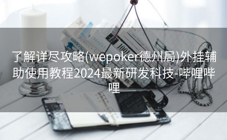 了解详尽攻略(wepoker德州局)外挂辅助使用教程2024最新研发科技-哔哩哔哩