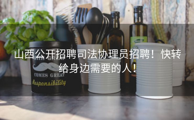 山西公开招聘司法协理员招聘！快转给身边需要的人！