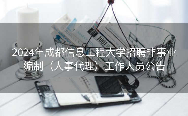 2024年成都信息工程大学招聘非事业编制（人事代理）工作人员公告
