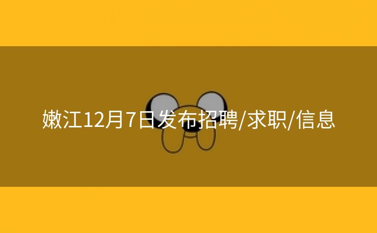 嫩江12月7日发布招聘/求职/信息