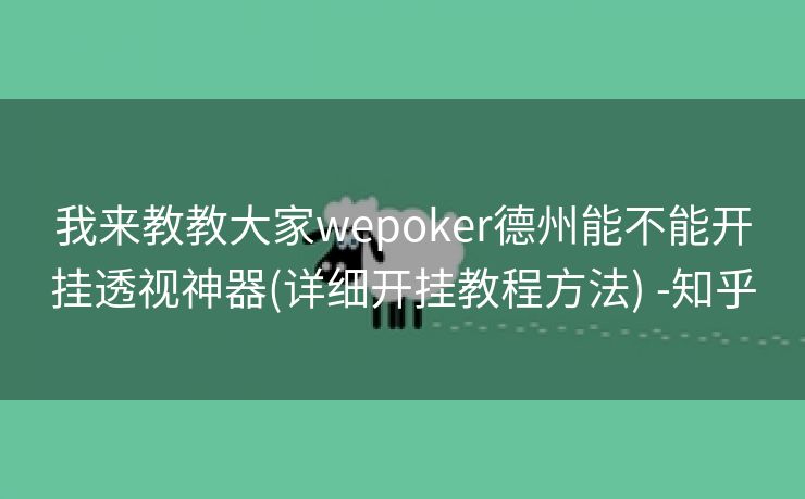 我来教教大家wepoker德州能不能开挂透视神器(详细开挂教程方法) -知乎