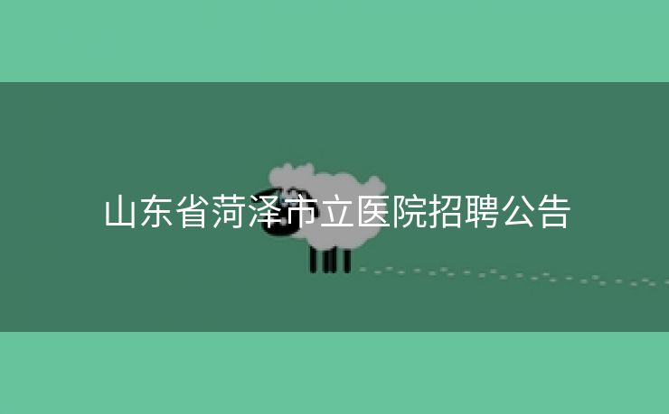 山东省菏泽市立医院招聘公告