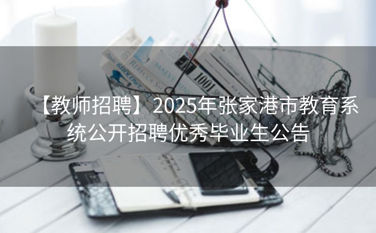 【教师招聘】2025年张家港市教育系统公开招聘优秀毕业生公告