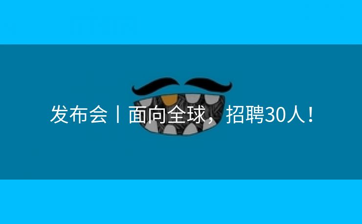 发布会丨面向全球，招聘30人！