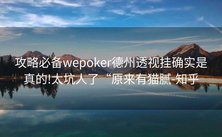 攻略必备wepoker德州透视挂确实是真的!太坑人了“原来有猫腻-知乎