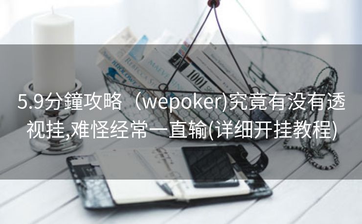 5.9分鐘攻略（wepoker)究竟有没有透视挂,难怪经常一直输(详细开挂教程)