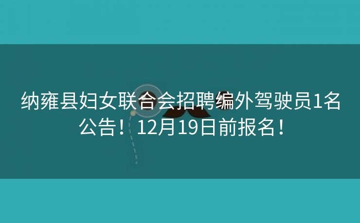 纳雍县妇女联合会招聘编外驾驶员1名公告！12月19日前报名！