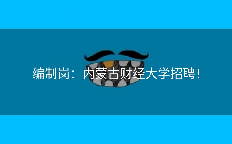 编制岗：内蒙古财经大学招聘！
