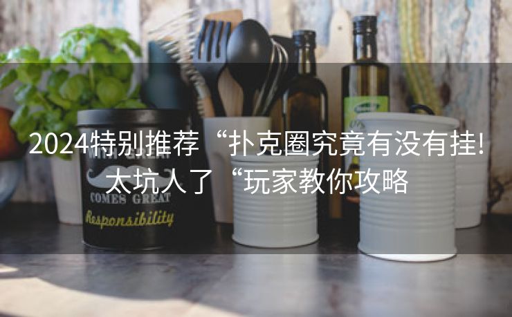 2024特别推荐“扑克圈究竟有没有挂!太坑人了“玩家教你攻略