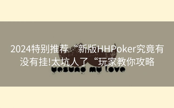 2024特别推荐“新版HHPoker究竟有没有挂!太坑人了“玩家教你攻略