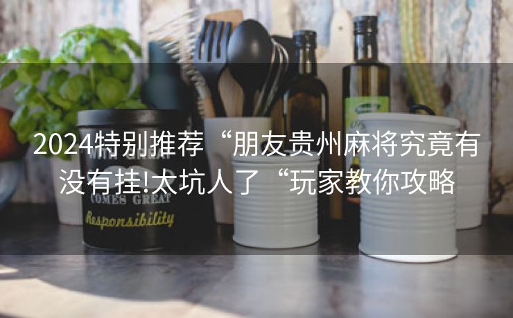 2024特别推荐“朋友贵州麻将究竟有没有挂!太坑人了“玩家教你攻略