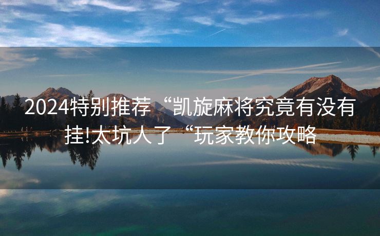 2024特别推荐“凯旋麻将究竟有没有挂!太坑人了“玩家教你攻略